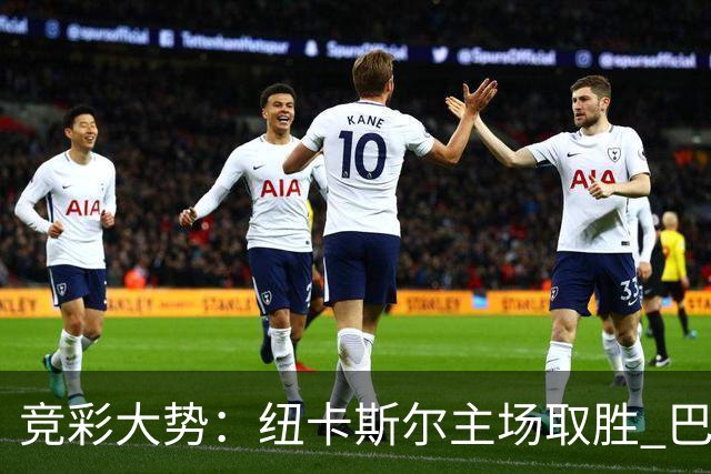 竞彩大势：纽卡斯尔主场取胜 巴萨客场大捷