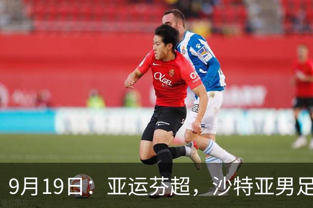 9月19日：亚运芬超，沙特亚男足迎战卡塔尔亚男足赫尔火花迎战赫尔辛基